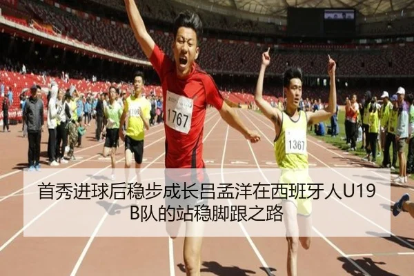首秀进球后稳步成长吕孟洋在西班牙人U19B队的站稳脚跟之路